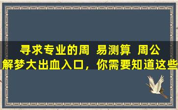 寻求专业的周  易测算  周公解梦大出血入口，你需要知道这些！